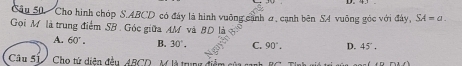 Cho hình chóp S. ABCD có đây là hình vuông cảnh ơ, cạnh bên S4 vuông góc với đây, SA=a. 
Gọi M là trung điểm SB. Góc giữa AM và BD là
A. 60°. B. 30°. C. 90°. D. 45°. 
Câu 517 Cho tử diện đều ABCD, M là trung điểm của canh