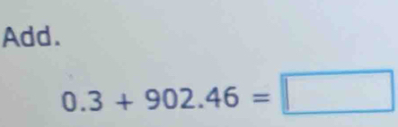 Add.
0.3+902.46=□