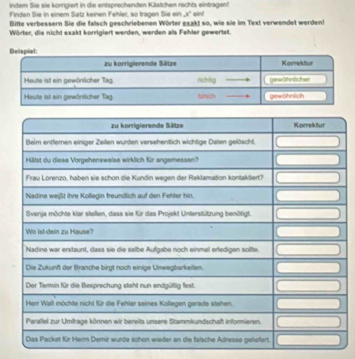 indem Sie sie körrigiert in die entsprechenden Kästchen rechts eintragen! 
Finden Sie in einem Sätz keinen Fehler, so tragen Sie ein x° ein! 
Bitte verbessern Sie die falsch geschriebenen Wörter exakt so, wie sie im Text verwendet werden! 
Wörter, die nicht exakt korrigiert werden, werden als Fehler gewertet.