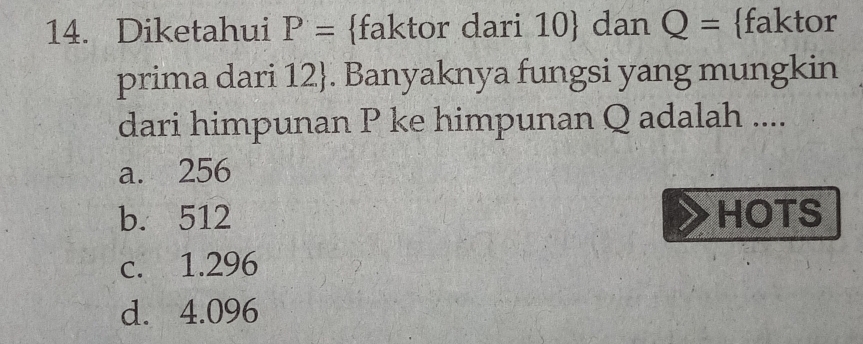 Diketahui P= faktor dari 10  dan Q= faktor
prima dari 12 . Banyaknya fungsi yang mungkin
dari himpunan P ke himpunan Q adalah ....
a. 256
b. 512 HOTS
c. 1.296
d. 4.096