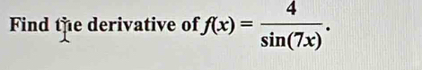 Find the derivative of f(x)= 4/sin (7x) .