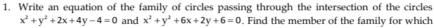 Write an equation of the family of circles passing through the intersection of the circles
x^2+y^2+2x+4y-4=0 and x^2+y^2+6x+2y+6=0 , Find the member of the family for which