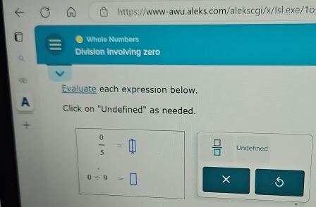 Whole Numbers 
Division involving zero 
⑥ 
Evaluate each expression below. 
A Click on "Undefined" as needed.
 □ /□  
 0/5 =□ Undefined
0/ 9=□
×