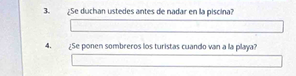 ¿Se duchan ustedes antes de nadar en la piscina? 
4. ¿Se ponen sombreros los turistas cuando van a la playa?