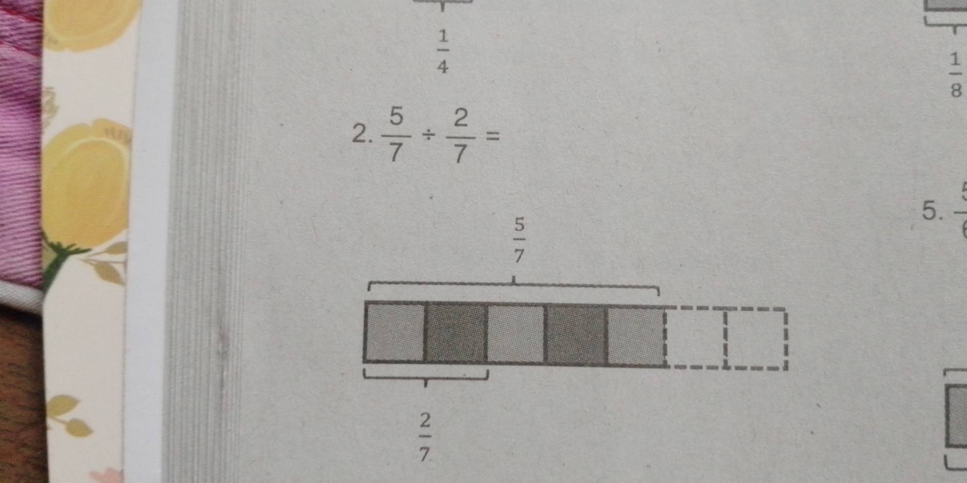  1/4 
 1/8 
2.  5/7 /  2/7 =
5.