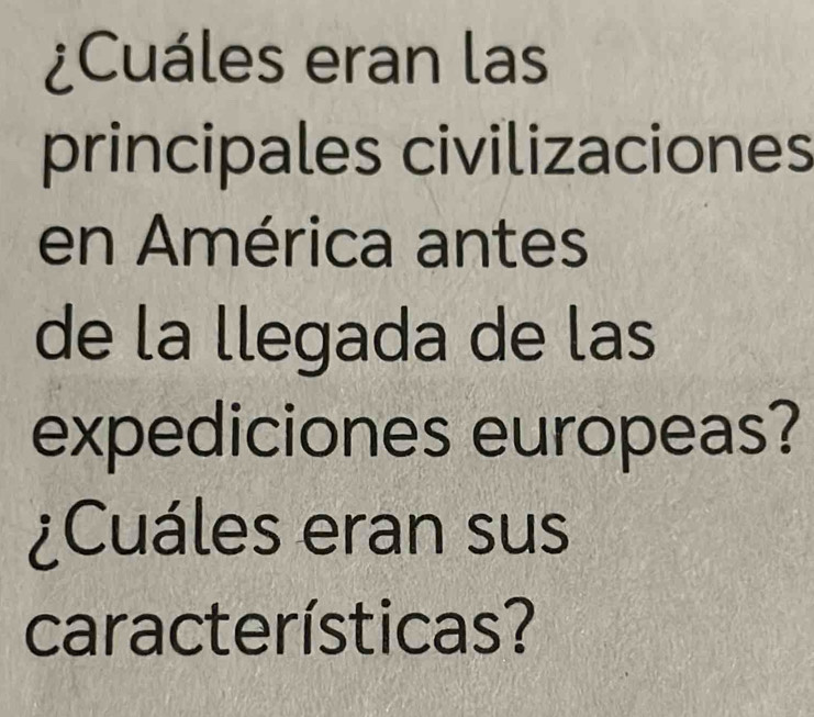 ¿Cuáles eran las 
principales civilizaciones 
en América antes 
de la llegada de las 
expediciones europeas? 
¿Cuáles eran sus 
características?