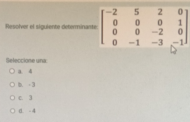 Resolver el siguiente determinan
Seleccione una:
a. 4
b. - 3
c. 3
d. - 4