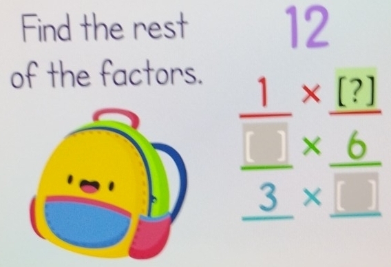 Find the rest 
12 
of the factors.
frac  1/□  *  (?)/6 _ 3* _ □ 