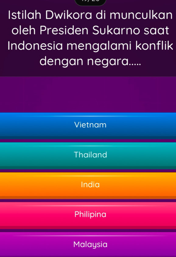 Istilah Dwikora di munculkan
oleh Presiden Sukarno saat
Indonesia mengalami konflik
dengan negara.....
Vietnam
Thailand
India
Philipina
Malaysia