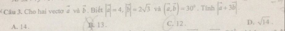 Cho hai vectơ vector a và vector b. Biết |vector a|=4, |vector b|=2sqrt(3) và (vector a,vector b)=30°. Tính |vector a+3vector b|.
A. 14. B. 13. C. 12. D. sqrt(14).