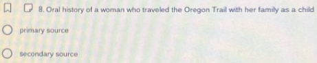 Oral history of a woman who traveled the Oregon Trail with her family as a child 
primary source 
Secondary source