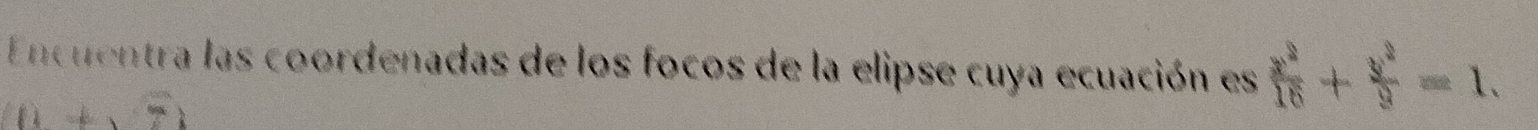 Encuentra las coordenadas de los focos de la elipse cuya ecuación es  x^2/16 + y^2/9 =1.
0+sqrt(7))