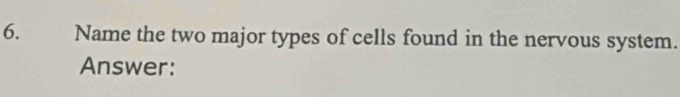 Name the two major types of cells found in the nervous system. 
Answer: