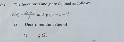 €£ The functions f and g are defined as follows.
f(x)= (2x-1)/3  and g(x)=5-x^2. 
(i) Determine the value of 
a) g(2)