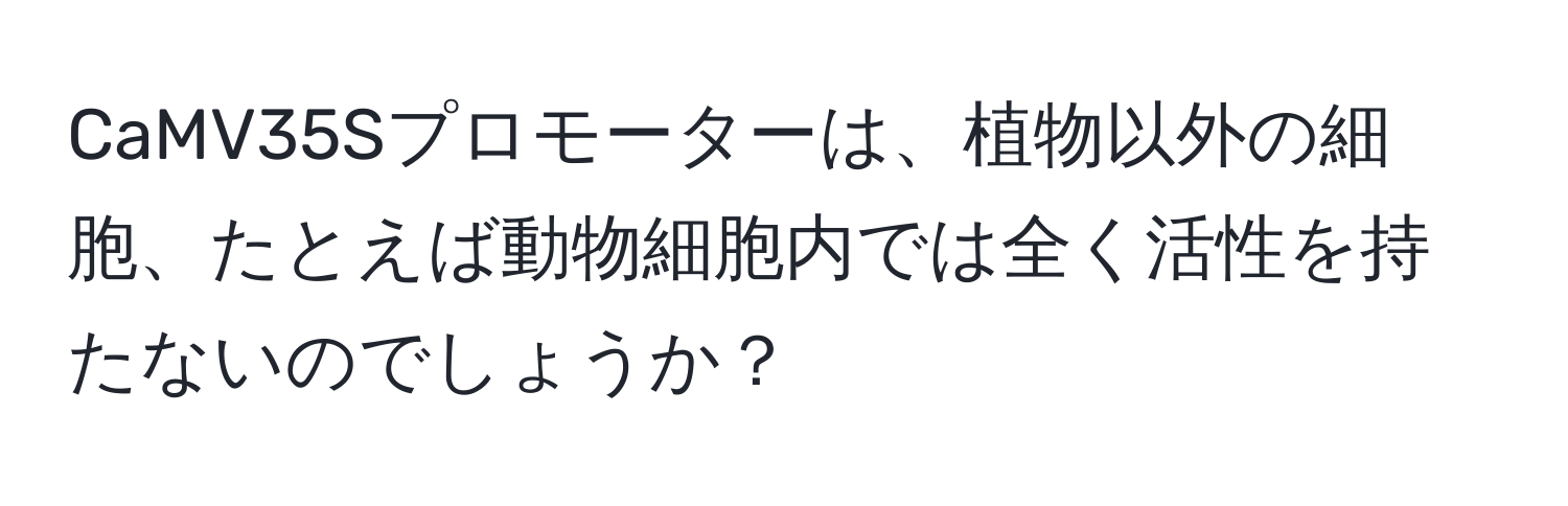 CaMV35Sプロモーターは、植物以外の細胞、たとえば動物細胞内では全く活性を持たないのでしょうか？