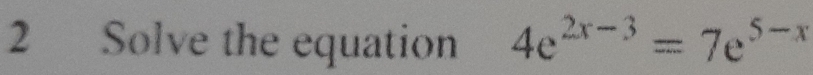 Solve the equation 4e^(2x-3)=7e^(5-x)