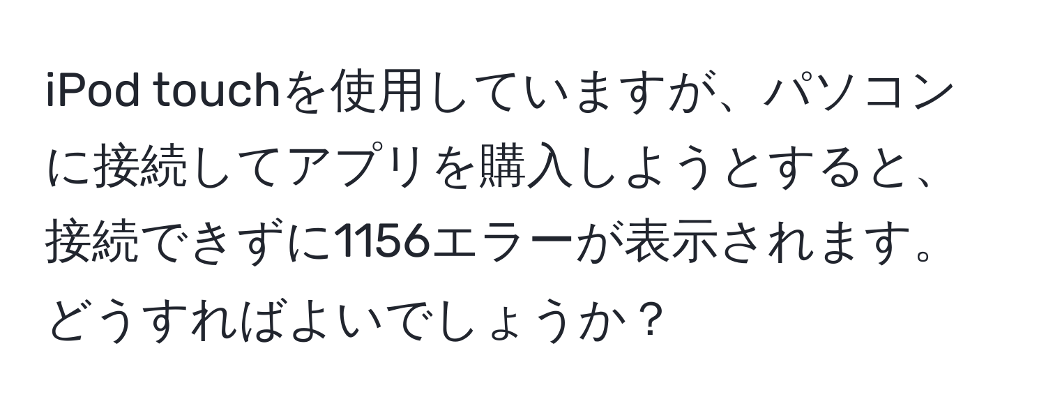 iPod touchを使用していますが、パソコンに接続してアプリを購入しようとすると、接続できずに1156エラーが表示されます。どうすればよいでしょうか？