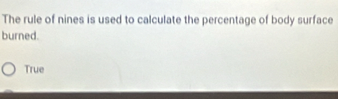 The rule of nines is used to calculate the percentage of body surface
burned.
True