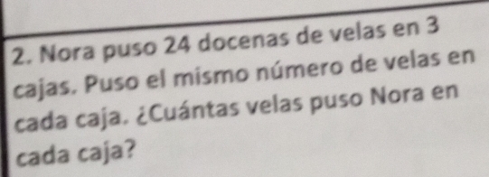 Nora puso 24 docenas de velas en 3
cajas. Puso el mismo número de velas en 
cada caja. ¿Cuántas velas puso Nora en 
cada caja?