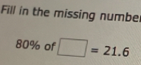 Fill in the missing numbe
80% of □ =21.6