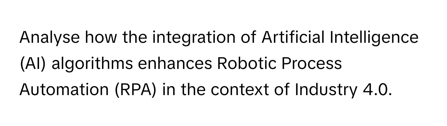 Analyse how the integration of Artificial Intelligence (AI) algorithms enhances Robotic Process Automation (RPA) in the context of Industry 4.0.