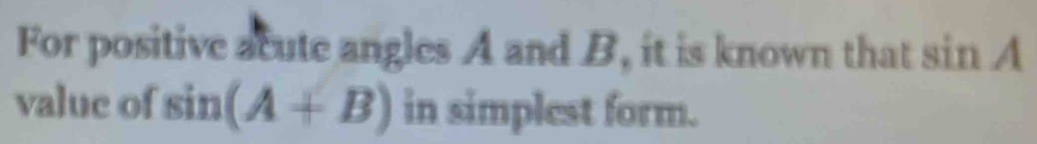 For positive acute angles A and B, it is known that sin A
value of sin (A+B) in simplest form.