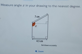 Measure angle x in your drawing to the nearest degree. 
Not drawn accurately 
Q Zoom