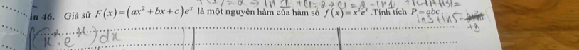 lu 46. Giả sử F(x)=(ax^2+bx+c)e^x là một nguyên hàm của hàm số f(x)=x^2e^x Tính tích P=ab