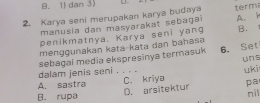 B. 1) dan 3) D.
2. Karya seni merupakan karya budaya
terma
manusia dan masyarakat sebagai
A. k
penikmatnya. Karya seni yang
B.
menggunakan kata-kata dan bahasa
sebagai media ekspresinya termasuk 6. Set
uns
dalam jenis seni . . . .
A. sastra C. kriya uki
pa
D. arsitektur
B. rupa nil