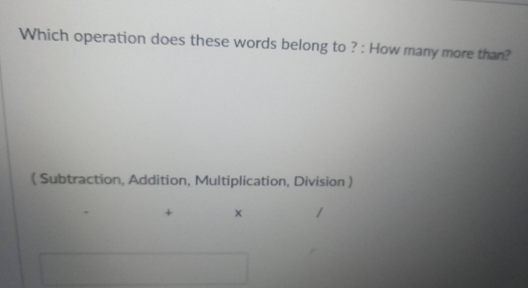 Which operation does these words belong to ? : How many more than? 
( Subtraction, Addition, Multiplication, Division ) 
+