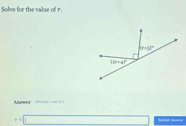 Solve for the value of 7.
(r+5)^circ 
(2r+4)^circ 
Answer Attempt t out of 2
r=□ Submit Answer