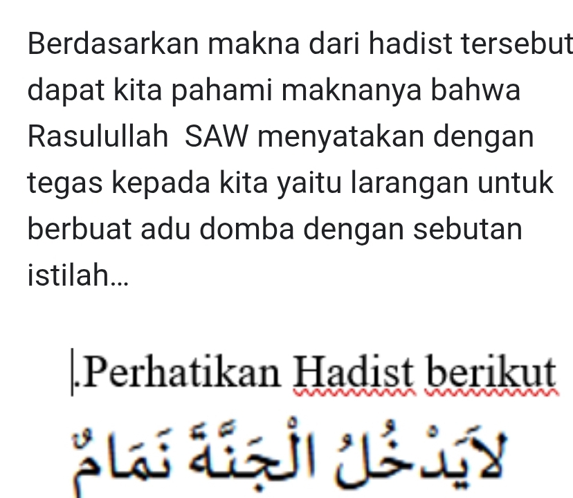 Berdasarkan makna dari hadist tersebut 
dapat kita pahami maknanya bahwa 
Rasulullah SAW menyatakan dengan 
tegas kepada kita yaitu larangan untuk 
berbuat adu domba dengan sebutan 
istilah... 
Perhatikan Hadist berikut 
n