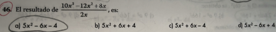 El resultado de  (10x^3-12x^2+8x)/2x  , es:
a) 5x^2-6x-4 b) 5x^2+6x+4 c) 5x^2+6x-4 d) 5x^2-6x+4