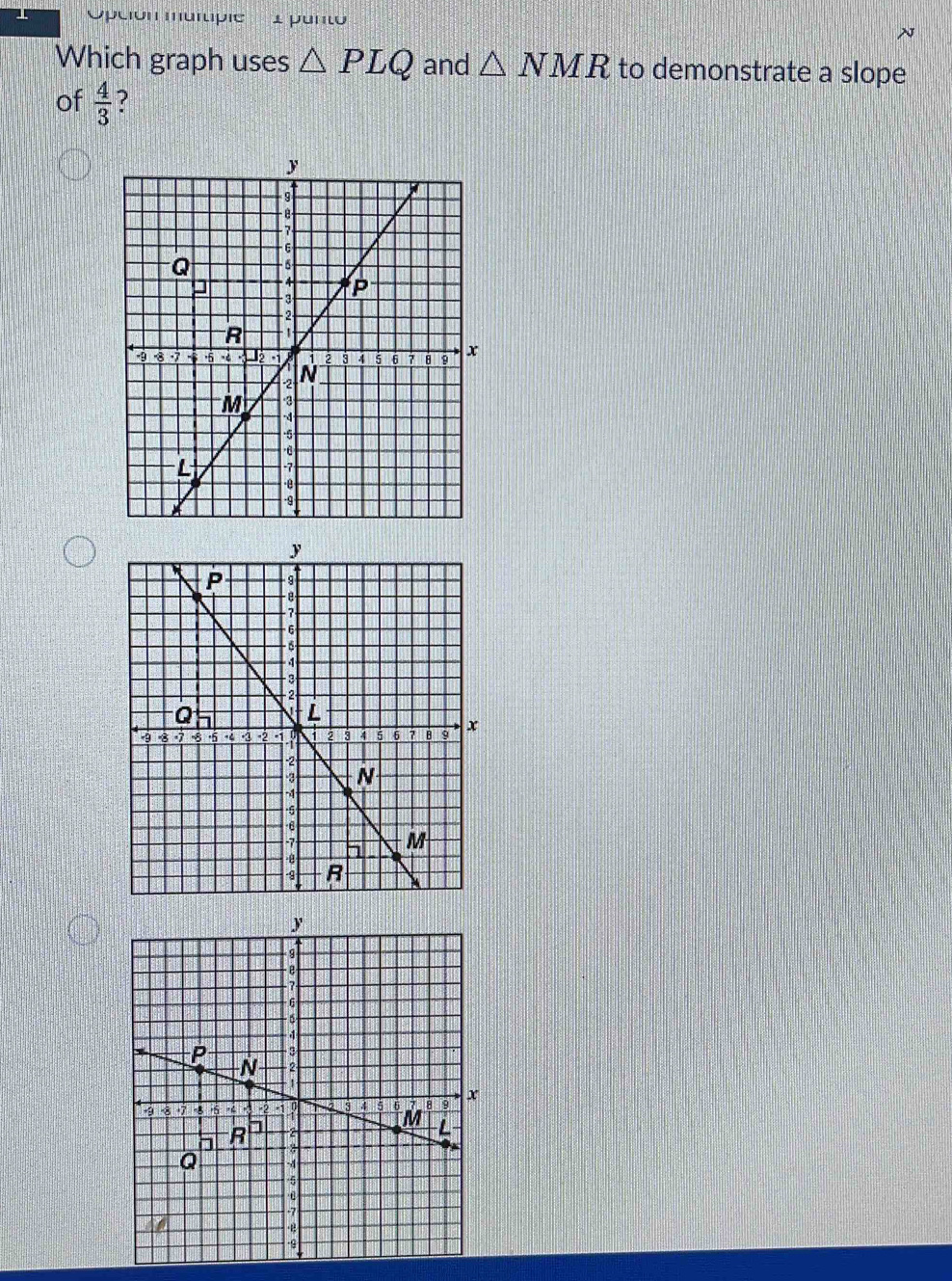 'Opción multípi 1 punto 
Which graph uses △ PLQ and △ NMR to demonstrate a slope 
of  4/3  ?