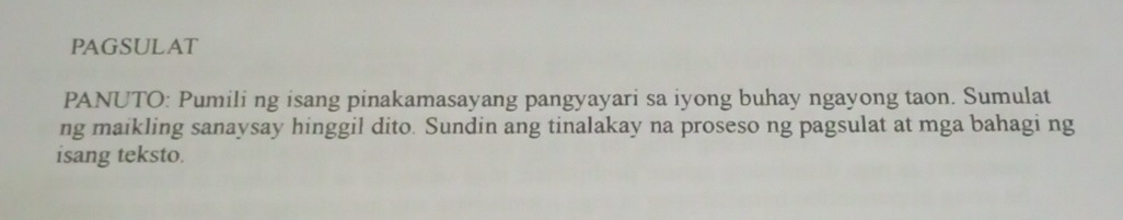 PAGSULAT 
PANUTO: Pumili ng isang pinakamasayang pangyayari sa iyong buhay ngayong taon. Sumulat 
ng maikling sanaysay hinggil dito. Sundin ang tinalakay na proseso ng pagsulat at mga bahagi ng 
isang teksto.