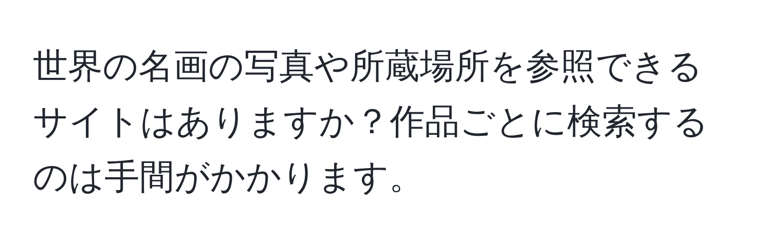 世界の名画の写真や所蔵場所を参照できるサイトはありますか？作品ごとに検索するのは手間がかかります。