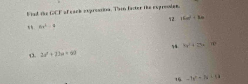 Find the GCF of each expression. Then factor the expression. 
12. 16m^2+8m
11 6x^2=0
13. 2a^2+22a+60 14. 5x^2+25x=70
16. -7x^2+7x-11