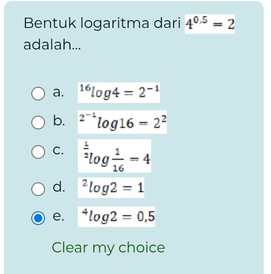 Bentuk logaritma dari 4^(0.5)=2
adalah...
a. ^16log 4=2^(-1)
b. ^2^(-1)log 16=2^2
C. ^ 1/2 log  1/16 =4
d. ^2log 2=1
e. ^4log 2=0,5
Clear my choice