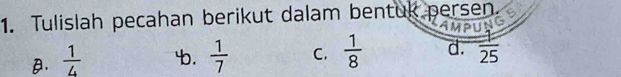 Tulislah pecahan berikut dalam bentuk persen.
θ.  1/4  4.  1/7  C.  1/8  d.  1/25 