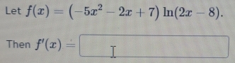 Let f(x)=(-5x^2-2x+7)ln (2x-8). 
Then f'(x)=□