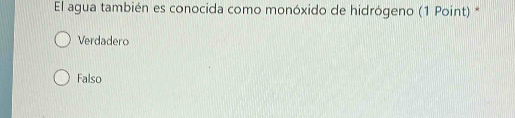 El agua también es conocida como monóxido de hidrógeno (1 Point) *
Verdadero
Falso