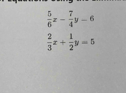  5/6 x- 7/4 y-6
 2/3 x+ 1/2 y=5