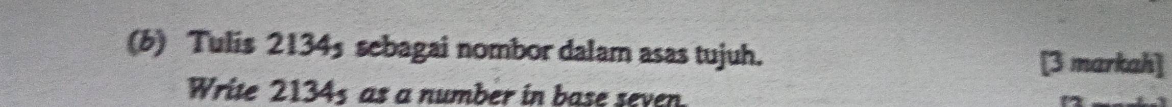 Tulis 2134 sebagai nombor dalam asas tujuh. 
[3 markah] 
Write 2134s as a number in base seven