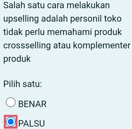 Salah satu cara melakukan
upselling adalah personil toko
tidak perlu memahami produk
crossselling atau komplementer
produk
Pilih satu:
BENAR
PALSU