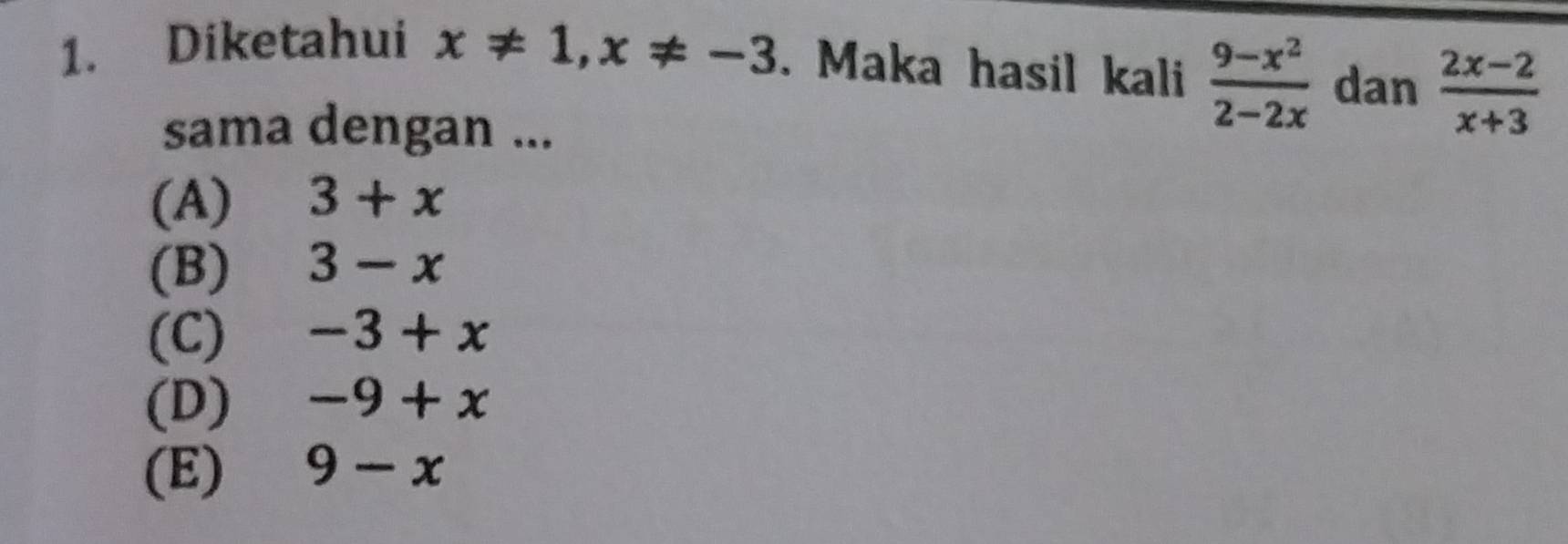 Diketahui x!= 1, x!= -3. Maka hasil kali  (9-x^2)/2-2x  dan  (2x-2)/x+3 
sama dengan ...
(A) 3+x
(B) 3-x
(C) -3+x
(D) -9+x
(E) 9-x