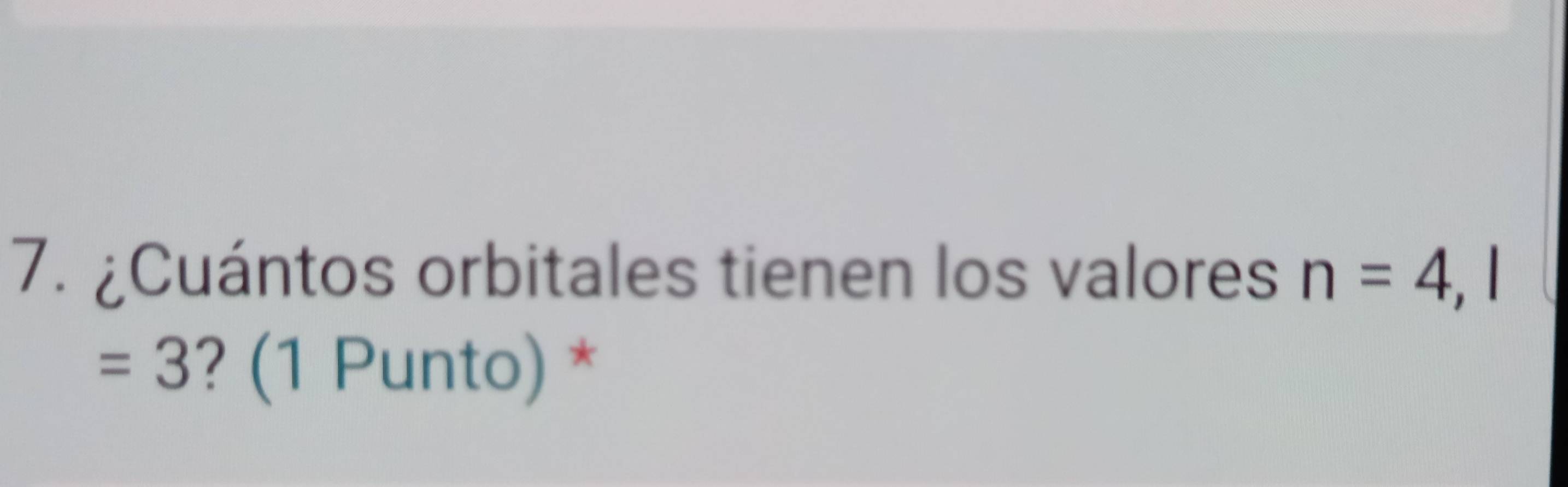 ¿Cuántos orbitales tienen los valores n=4, l
=3 ? (1 Punto) *