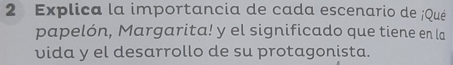 Explica la importancia de cada escenario de ¡Qué 
papelón, Margarita! y el significado que tiene en la 
vida y el desarrollo de su protagonista.