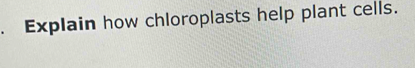 Explain how chloroplasts help plant cells.