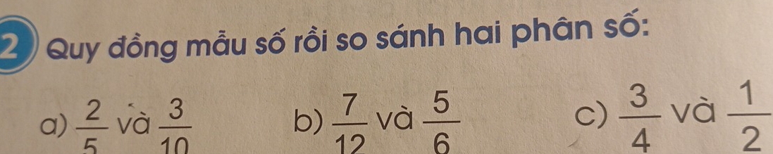 Quy đồng mẫu số rồi so sánh hai phân số: 
a)  2/5  và  3/10  b)  7/12  và  5/6   3/4  và  1/2 
c)