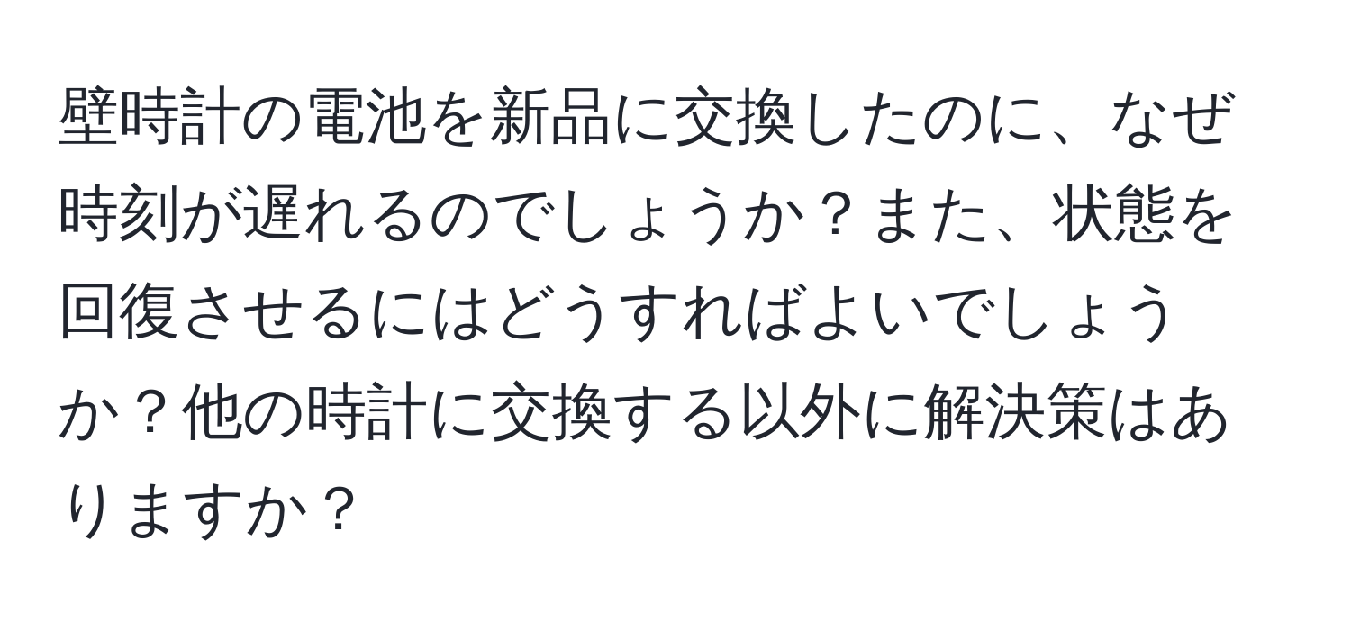 壁時計の電池を新品に交換したのに、なぜ時刻が遅れるのでしょうか？また、状態を回復させるにはどうすればよいでしょうか？他の時計に交換する以外に解決策はありますか？